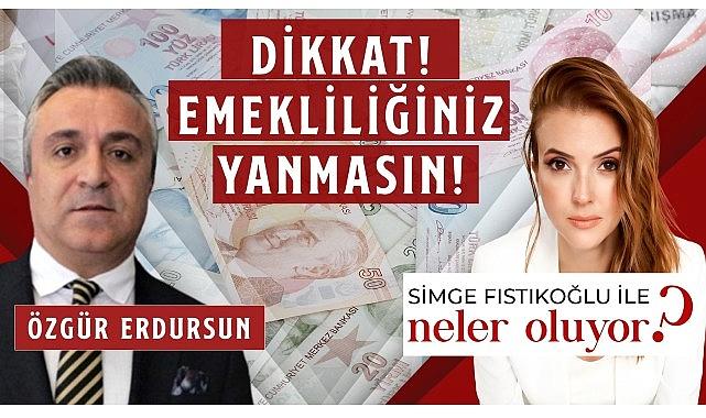 Sosyal Güvenlik Uzmanı Özgür Erdursun “Dikkat Emekliliğiniz Yanmasın!”